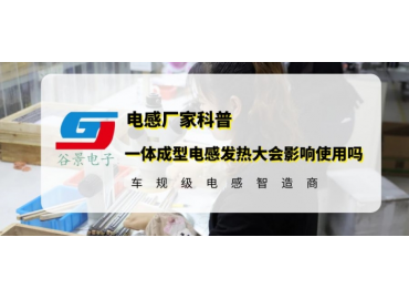 谷景科普一體成型電感發(fā)熱大會(huì)不會(huì)影響使用